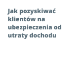 Jak pozyskiwać klientów na ubezpieczenia od utraty dochodu